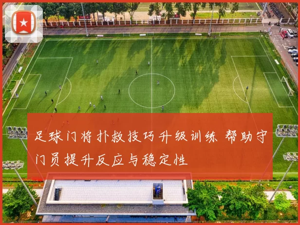 足球门将扑救技巧升级训练 帮助守门员提升反应与稳定性