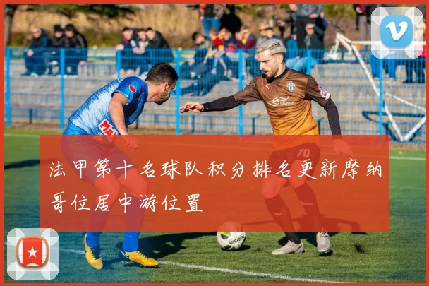 法甲第十名球队积分排名更新摩纳哥位居中游位置