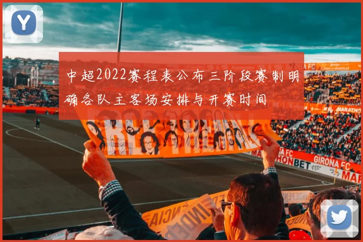 中超2022赛程表公布三阶段赛制明确各队主客场安排与开赛时间