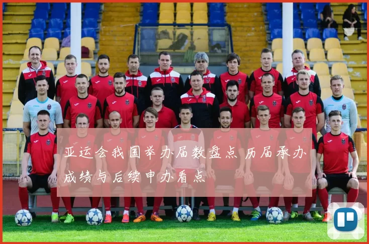 亚运会我国举办届数盘点 历届承办成绩与后续申办看点