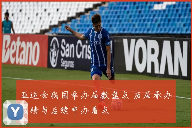 亚运会我国举办届数盘点 历届承办成绩与后续申办看点