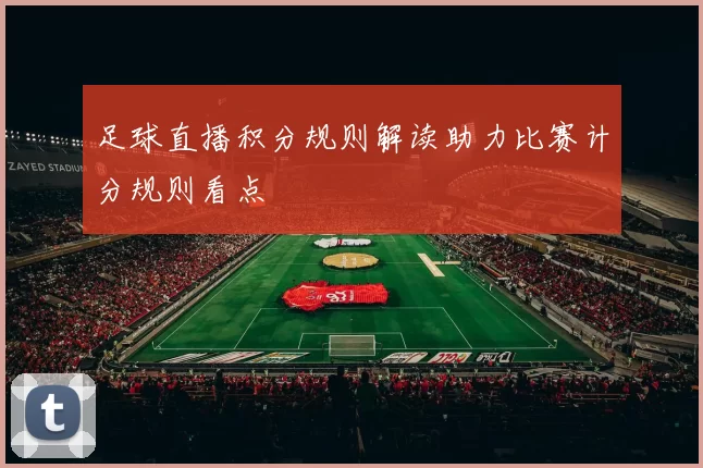 足球直播积分规则解读助力比赛计分规则看点