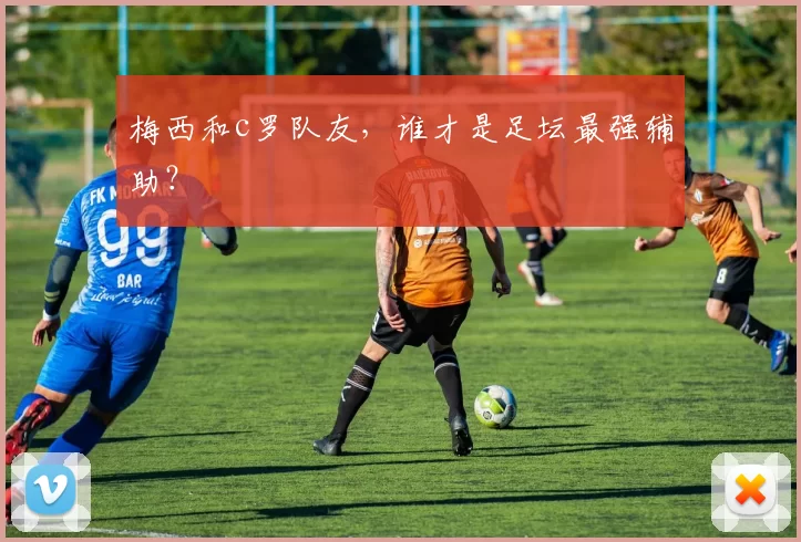 梅西和c罗队友，谁才是足坛最强辅助？