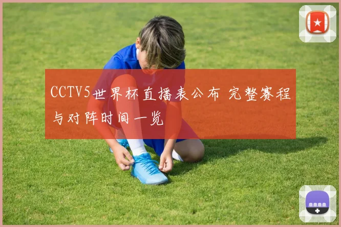 CCTV5世界杯直播表公布 完整赛程与对阵时间一览