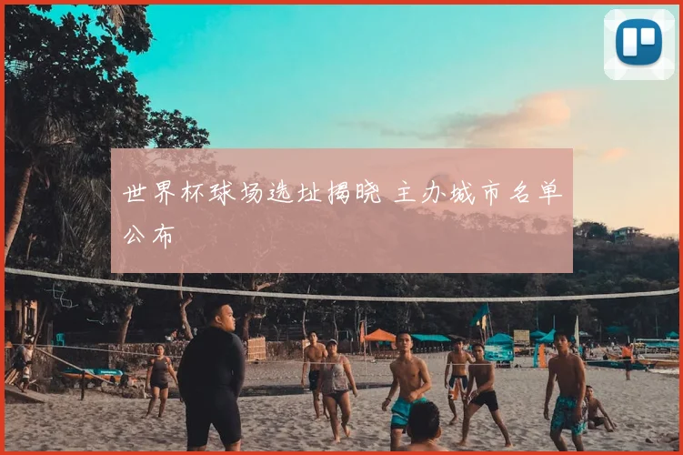 世界杯球场选址揭晓 主办城市名单公布