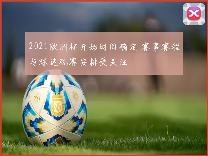 2021欧洲杯开始时间确定 赛事赛程与球迷观赛安排受关注