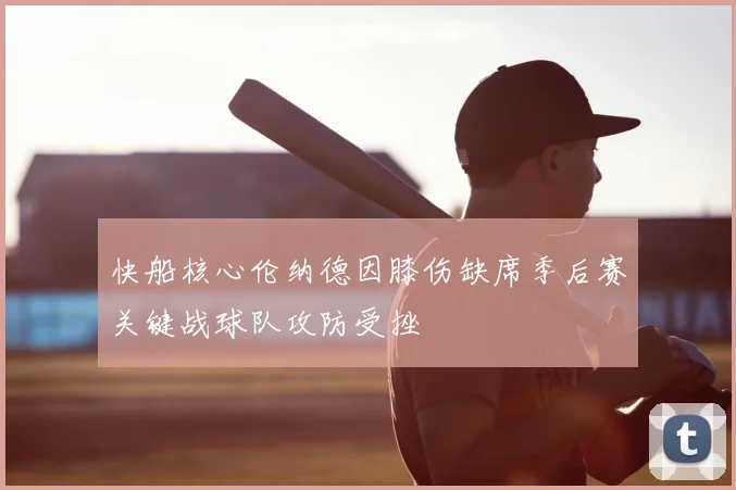 快船核心伦纳德因膝伤缺席季后赛关键战球队攻防受挫