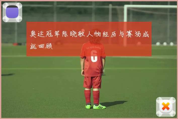 奥运冠军陈晓敏人物经历与赛场成就回顾