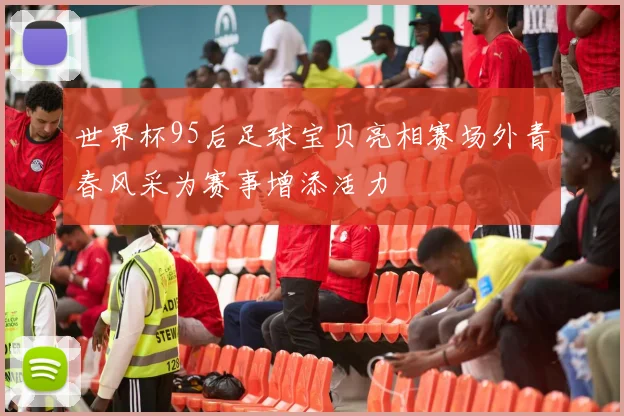 世界杯95后足球宝贝亮相赛场外青春风采为赛事增添活力